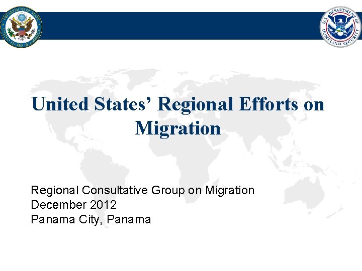 United States’ Regional Efforts on Migration Regional Consultative Group on Migration December 2012 Panama
