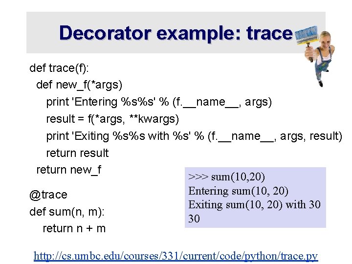 Decorator example: trace def trace(f): def new_f(*args) print 'Entering %s%s' % (f. __name__, args)