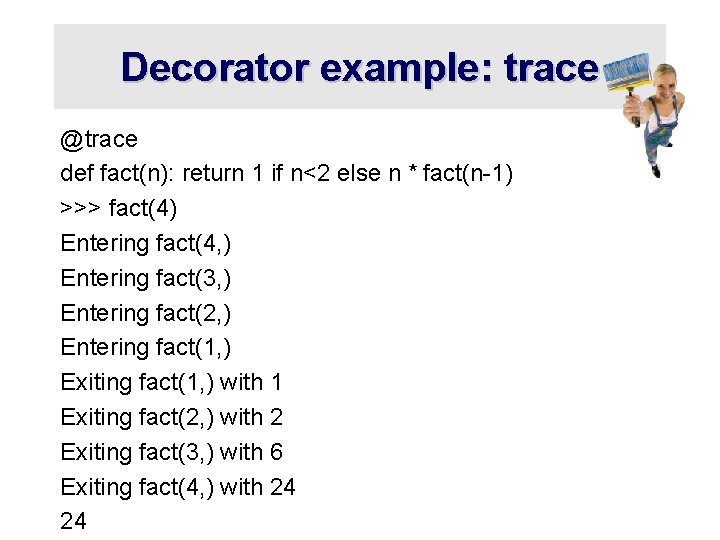 Decorator example: trace @trace def fact(n): return 1 if n<2 else n * fact(n-1)