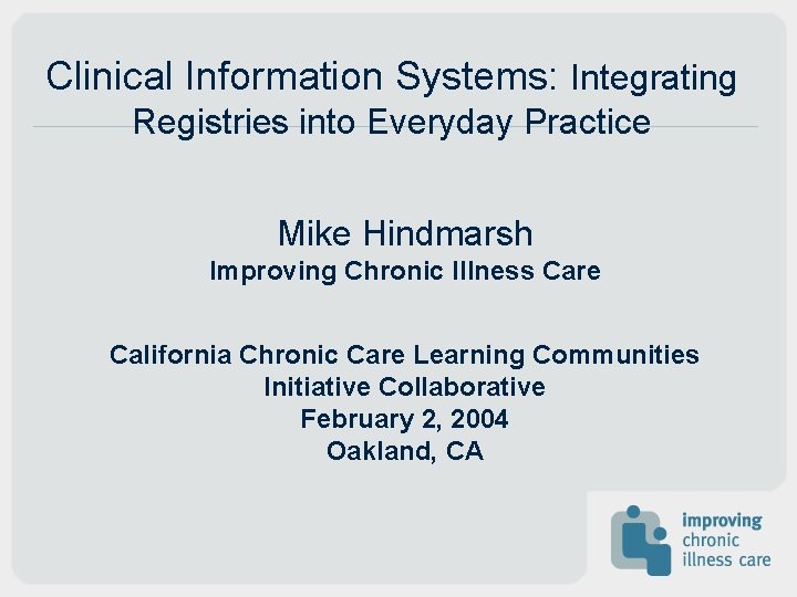 Clinical Information Systems: Integrating Registries into Everyday Practice Mike Hindmarsh Improving Chronic Illness Care