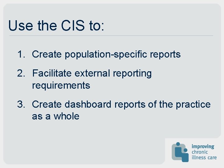 Use the CIS to: 1. Create population-specific reports 2. Facilitate external reporting requirements 3.