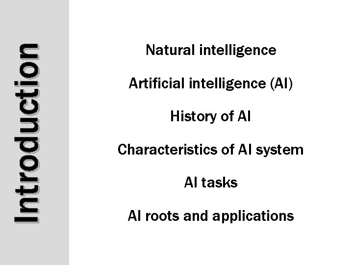 Introduction Natural intelligence Artificial intelligence (AI) History of AI Characteristics of AI system AI Introduction Natural intelligence Artificial intelligence (AI) History of AI Characteristics of AI system AI