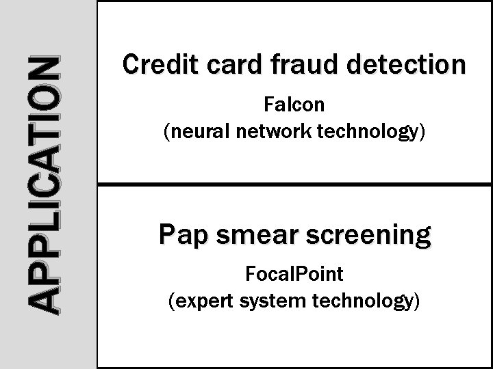 APPLICATION Credit card fraud detection Falcon (neural network technology) Pap smear screening Focal. Point APPLICATION Credit card fraud detection Falcon (neural network technology) Pap smear screening Focal. Point