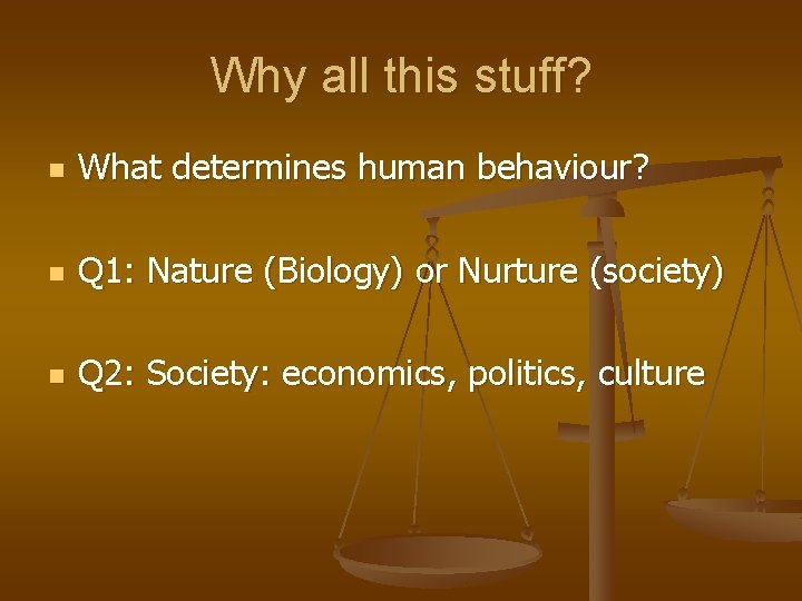 Why all this stuff? n What determines human behaviour? n Q 1: Nature (Biology)