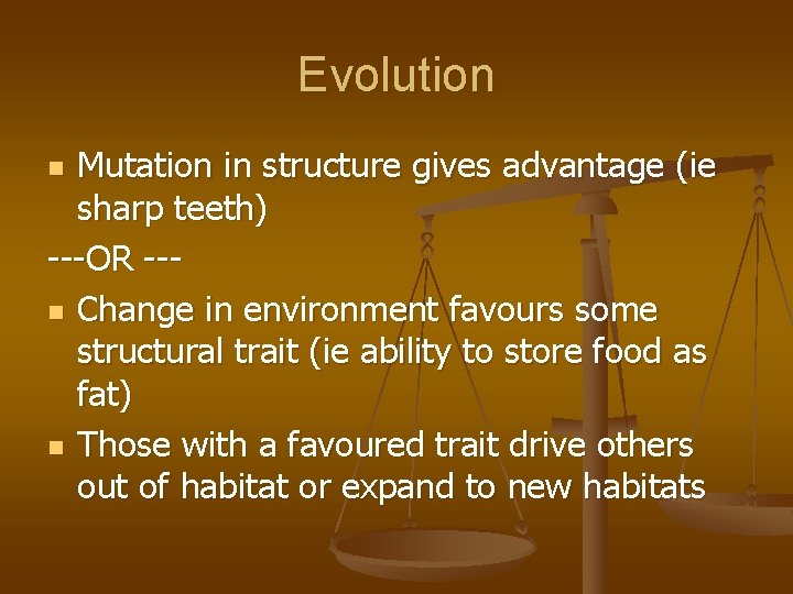 Evolution Mutation in structure gives advantage (ie sharp teeth) ---OR --n Change in environment