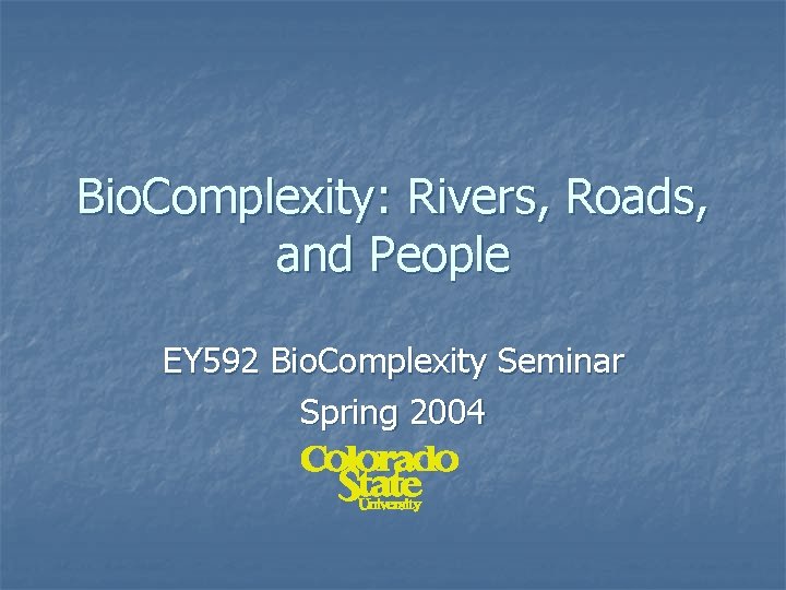 Bio. Complexity: Rivers, Roads, and People EY 592 Bio. Complexity Seminar Spring 2004 