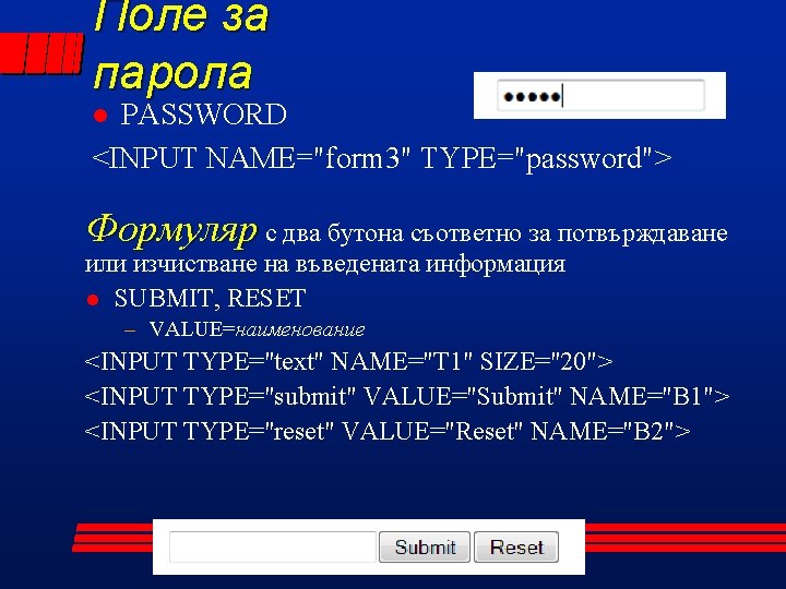 Поле за парола PASSWORD <INPUT NAME="form 3" TYPE="password"> l Формуляр с два бутона съответно