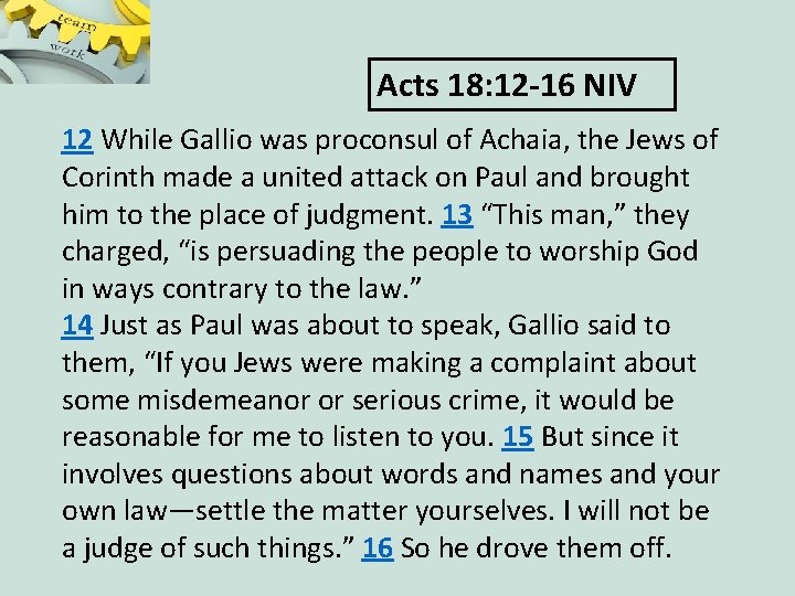 Acts 18: 12 -16 NIV 12 While Gallio was proconsul of Achaia, the Jews