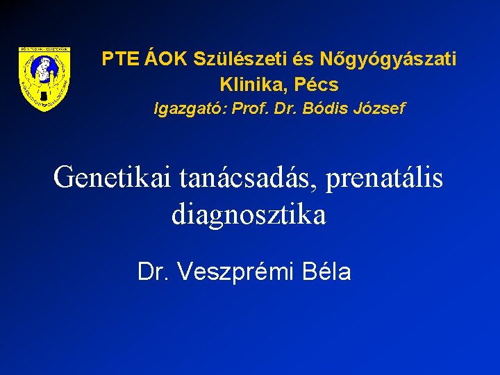 PTE ÁOK Szülészeti és Nőgyógyászati Klinika, Pécs Igazgató: Prof. Dr. Bódis József Genetikai tanácsadás,