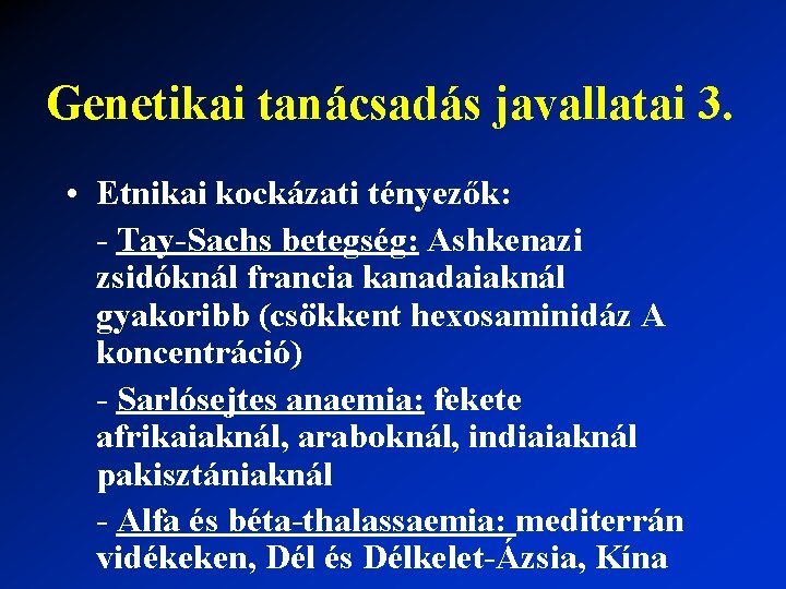 Genetikai tanácsadás javallatai 3. • Etnikai kockázati tényezők: - Tay-Sachs betegség: Ashkenazi zsidóknál francia