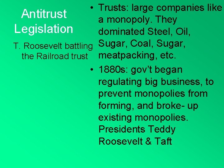  • Trusts: large companies like Antitrust a monopoly. They Legislation dominated Steel, Oil,