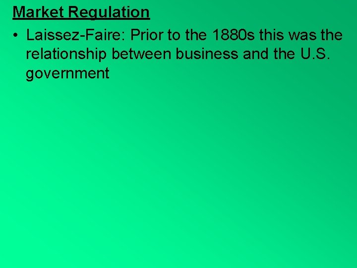 Market Regulation • Laissez-Faire: Prior to the 1880 s this was the relationship between