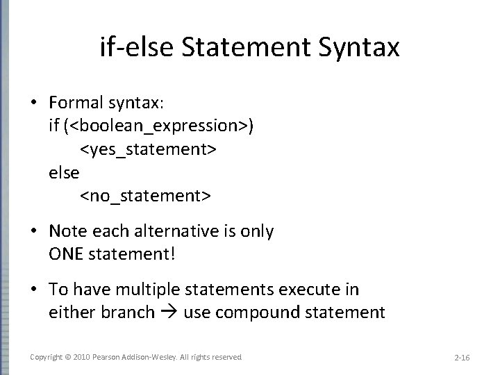 if-else Statement Syntax • Formal syntax: if (<boolean_expression>) <yes_statement> else <no_statement> • Note each