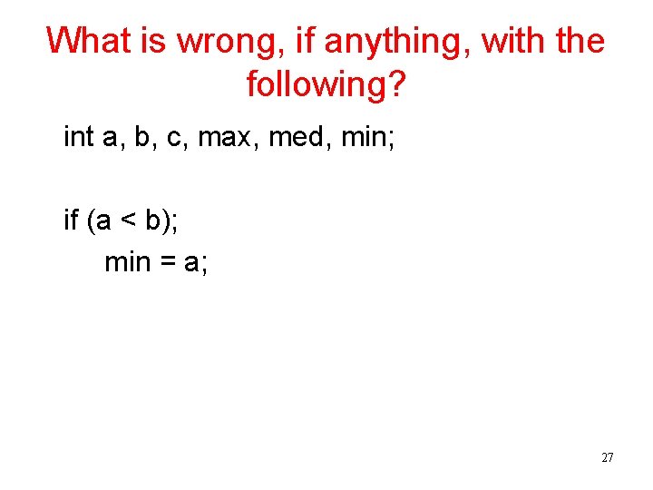 What is wrong, if anything, with the following? int a, b, c, max, med,