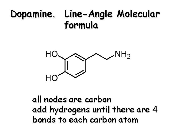 Dopamine. Line-Angle Molecular formula all nodes are carbon add hydrogens until there are 4