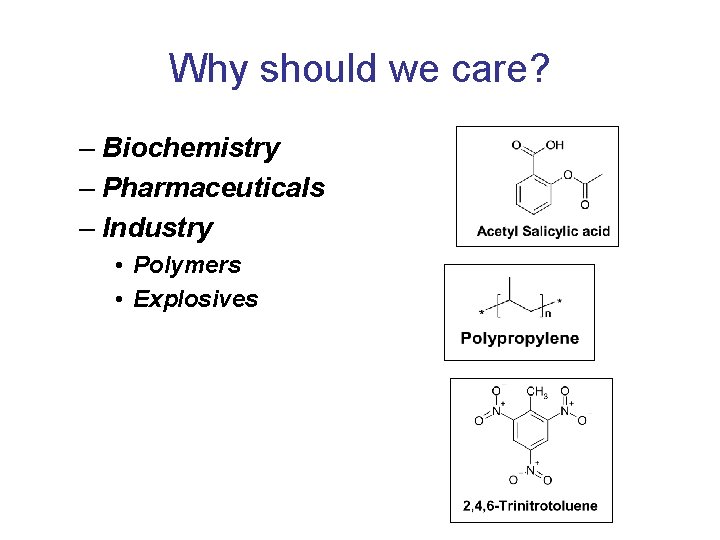 Why should we care? – Biochemistry – Pharmaceuticals – Industry • Polymers • Explosives