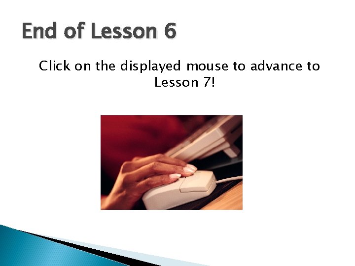 End of Lesson 6 Click on the displayed mouse to advance to Lesson 7!