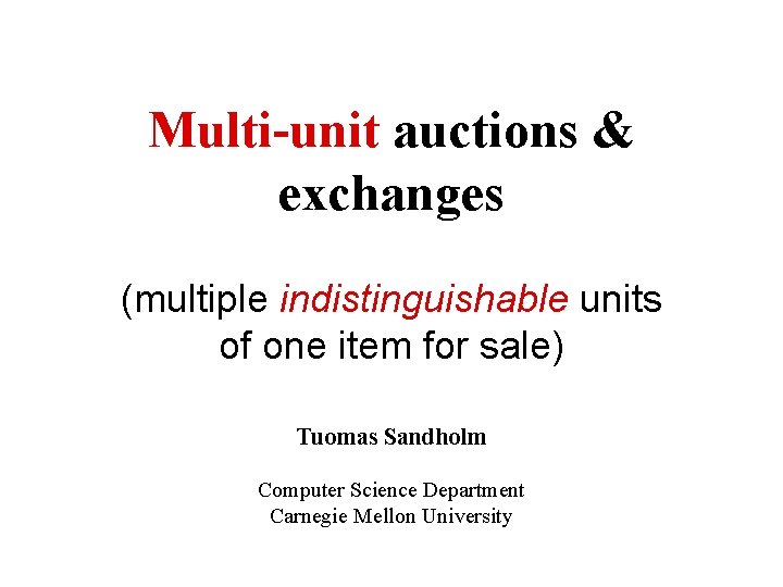 Multi-unit auctions & exchanges (multiple indistinguishable units of one item for sale) Tuomas Sandholm