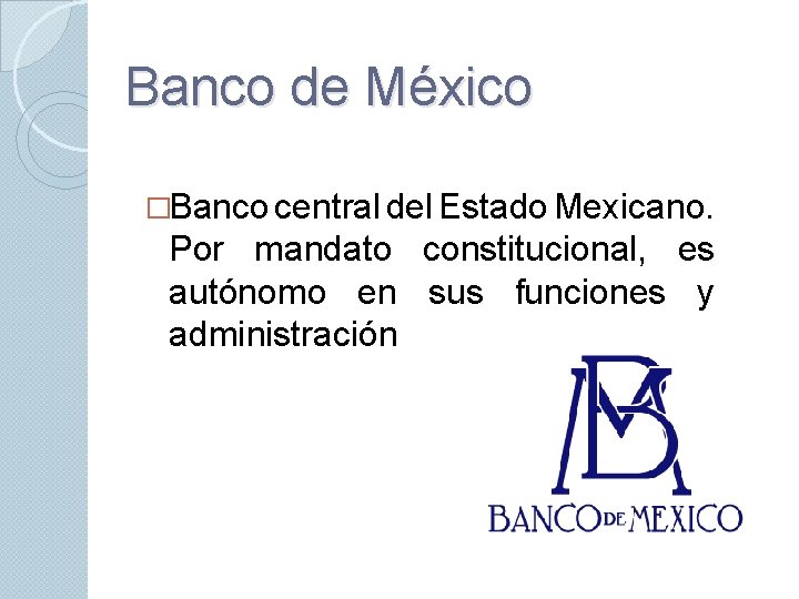 Banco de México �Banco central del Estado Mexicano. Por mandato constitucional, es autónomo en