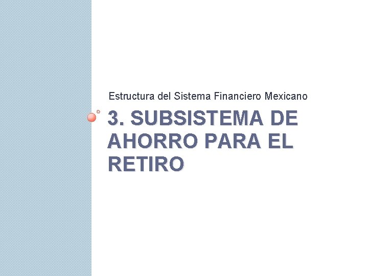 Estructura del Sistema Financiero Mexicano 3. SUBSISTEMA DE AHORRO PARA EL RETIRO 
