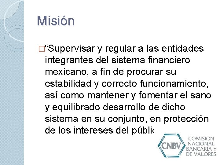 Misión �“Supervisar y regular a las entidades integrantes del sistema financiero mexicano, a fin