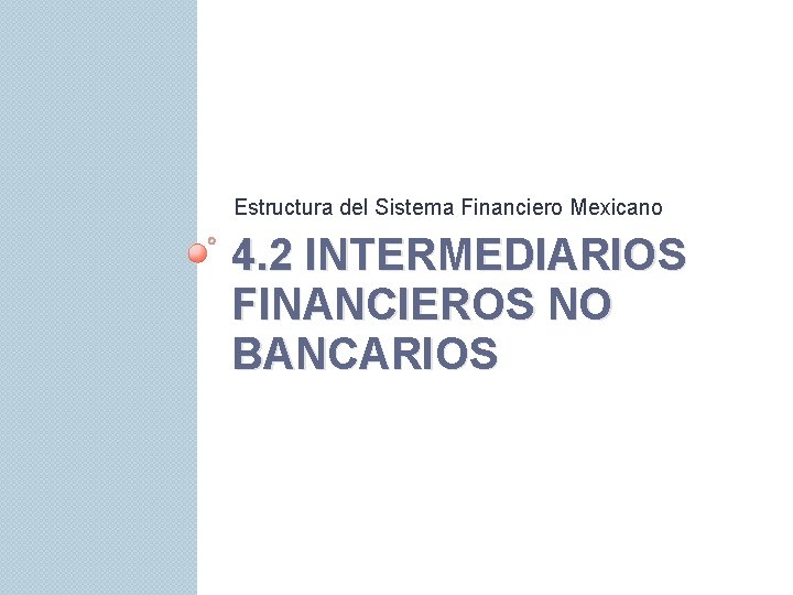 Estructura del Sistema Financiero Mexicano 4. 2 INTERMEDIARIOS FINANCIEROS NO BANCARIOS 