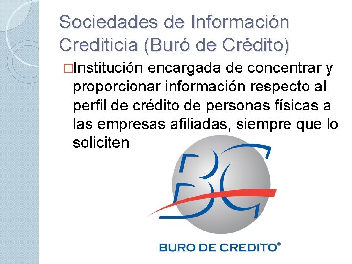 Sociedades de Información Crediticia (Buró de Crédito) �Institución encargada de concentrar y proporcionar información