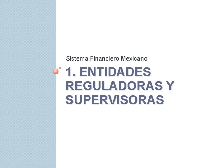 Sistema Financiero Mexicano 1. ENTIDADES REGULADORAS Y SUPERVISORAS 
