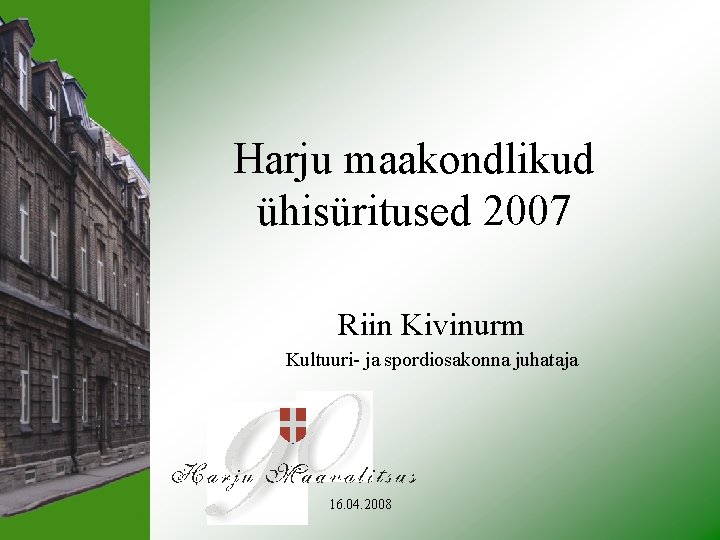 Harju maakondlikud ühisüritused 2007 Riin Kivinurm Kultuuri- ja spordiosakonna juhataja 16. 04. 2008 
