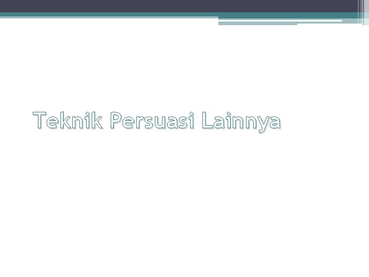 Teknik Persuasi Lainnya 