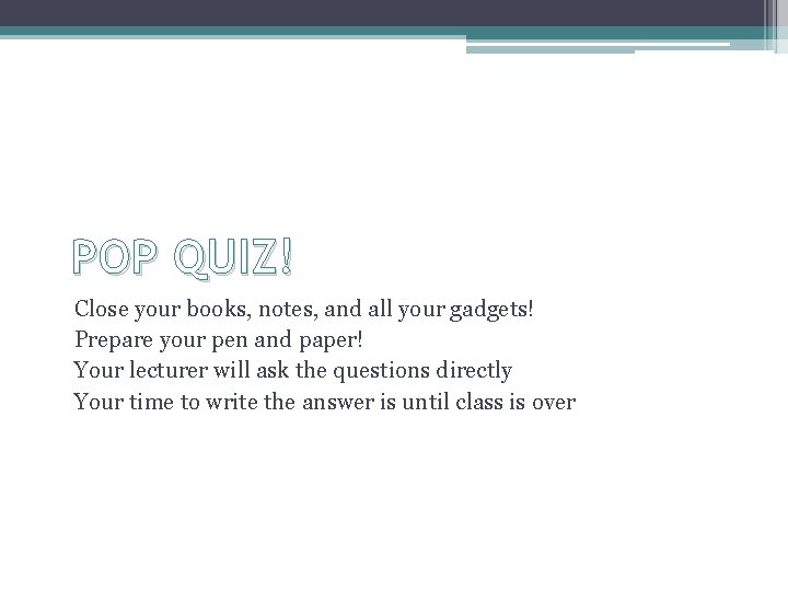 POP QUIZ! Close your books, notes, and all your gadgets! Prepare your pen and