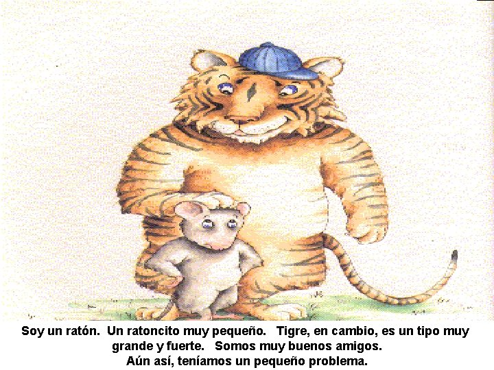 Soy un ratón. Un ratoncito muy pequeño. Tigre, en cambio, es un tipo muy