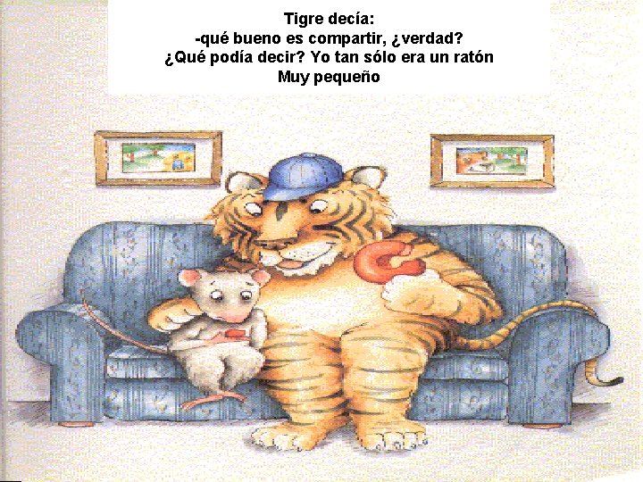 Tigre decía: -qué bueno es compartir, ¿verdad? ¿Qué podía decir? Yo tan sólo era