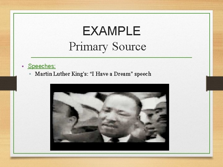 EXAMPLE Primary Source • Speeches: ▫ Martin Luther King’s: “I Have a Dream” speech