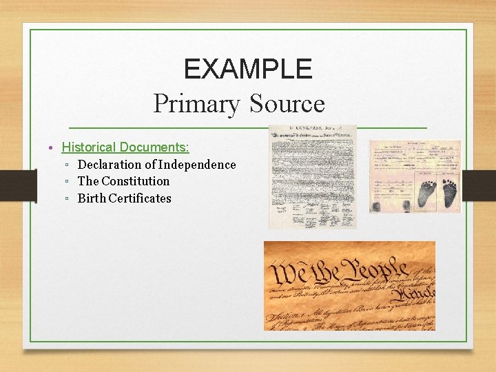 EXAMPLE Primary Source • Historical Documents: ▫ Declaration of Independence ▫ The Constitution ▫