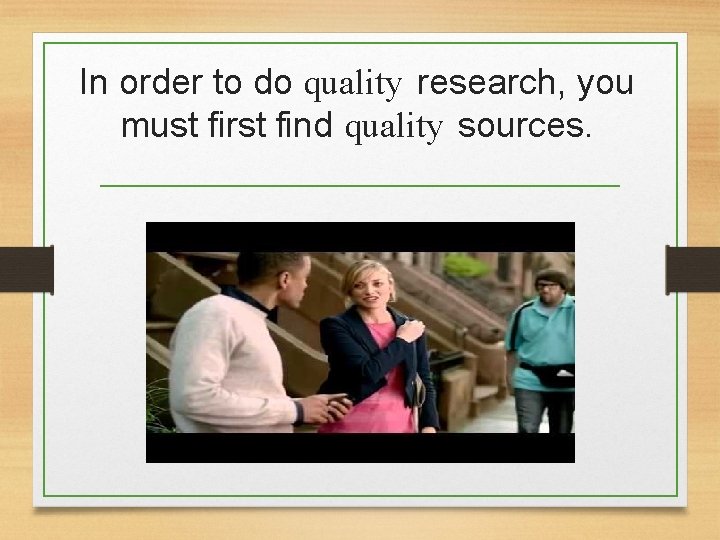 In order to do quality research, you must first find quality sources. 