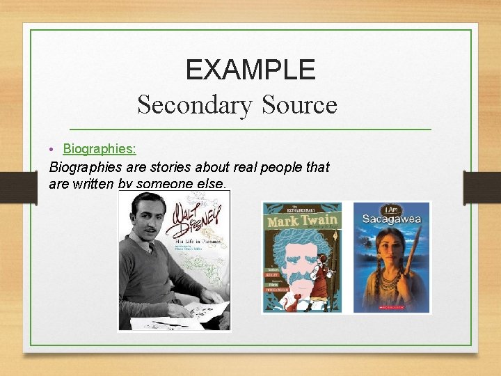 EXAMPLE Secondary Source • Biographies: Biographies are stories about real people that are written