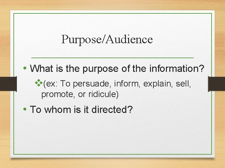 Purpose/Audience • What is the purpose of the information? v(ex: To persuade, inform, explain,