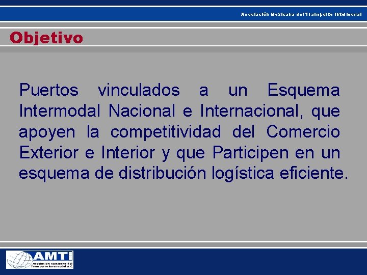 Asociación Mexicana del Transporte Intermodal Objetivo Puertos vinculados a un Esquema Intermodal Nacional e