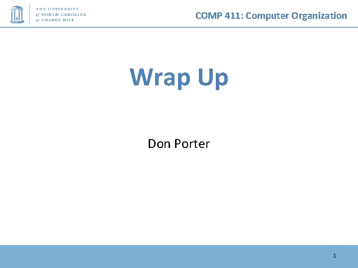 COMP 411: Computer Organization Wrap Up Don Porter 1 