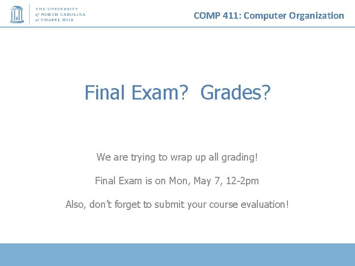 COMP 411: Computer Organization Final Exam? Grades? We are trying to wrap up all