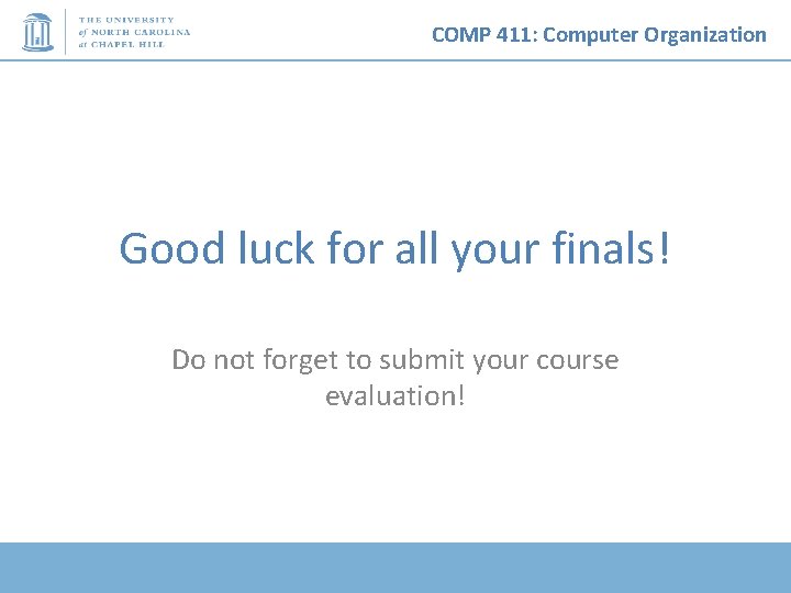 COMP 411: Computer Organization Good luck for all your finals! Do not forget to