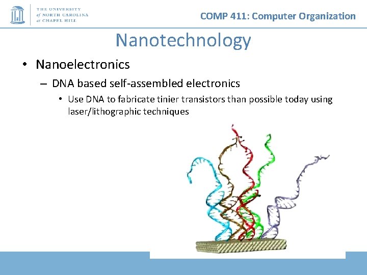 COMP 411: Computer Organization Nanotechnology • Nanoelectronics – DNA based self-assembled electronics • Use