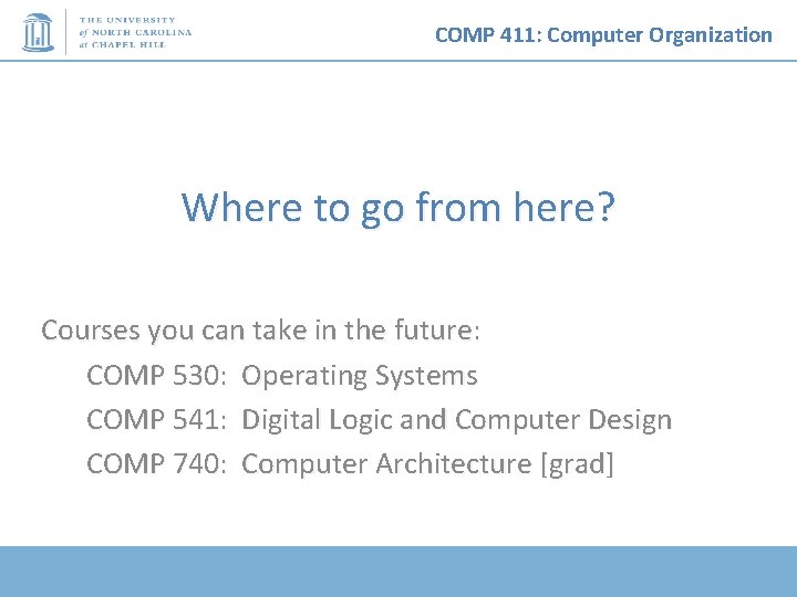 COMP 411: Computer Organization Where to go from here? Courses you can take in