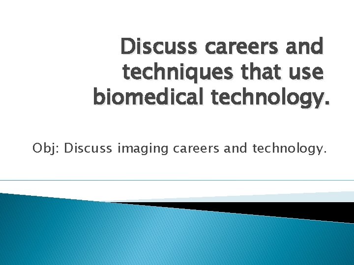 Discuss careers and techniques that use biomedical technology. Obj: Discuss imaging careers and technology.