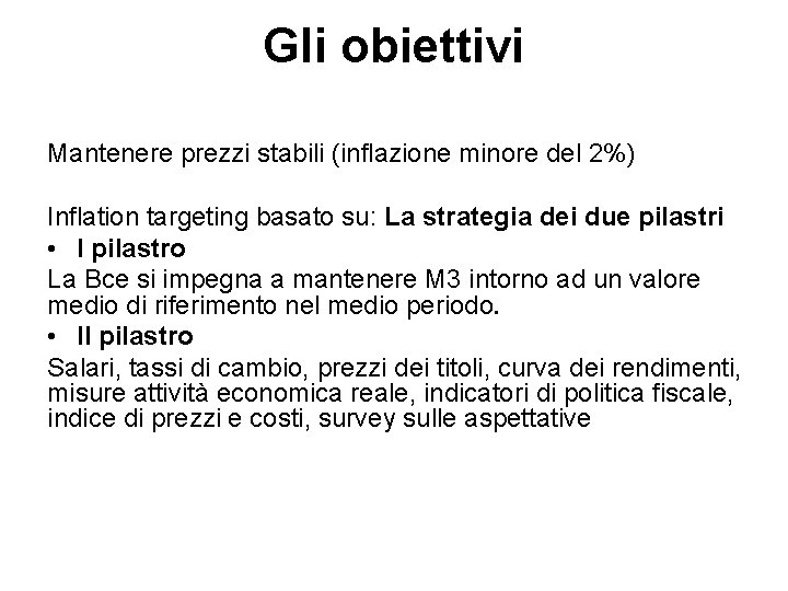 Gli obiettivi Mantenere prezzi stabili (inflazione minore del 2%) Inflation targeting basato su: La