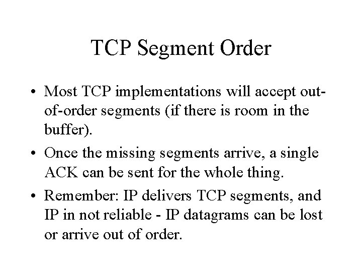 TCP Segment Order • Most TCP implementations will accept outof-order segments (if there is