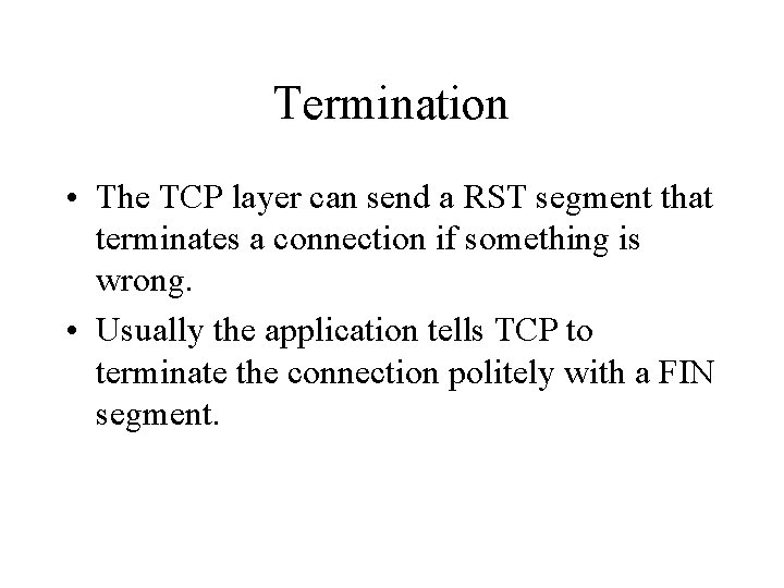 Termination • The TCP layer can send a RST segment that terminates a connection