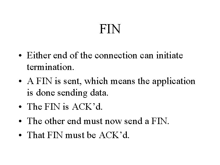 FIN • Either end of the connection can initiate termination. • A FIN is