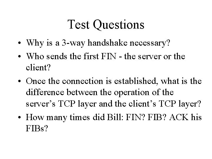 Test Questions • Why is a 3 -way handshake necessary? • Who sends the